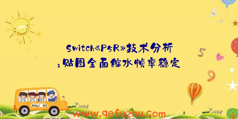 Switch《P5R》技术分析：贴图全面缩水帧率稳定