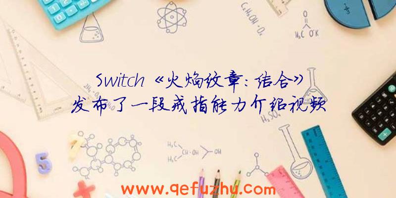 Switch《火焰纹章:结合》发布了一段戒指能力介绍视频