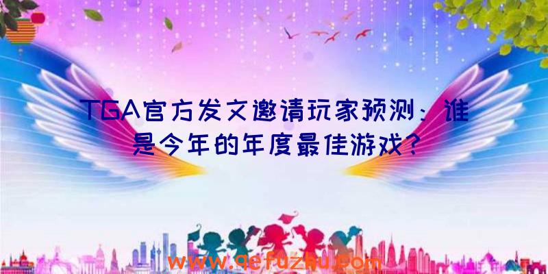 TGA官方发文邀请玩家预测：谁是今年的年度最佳游戏？