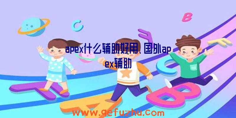 apex什么辅助好用、国外apex辅助