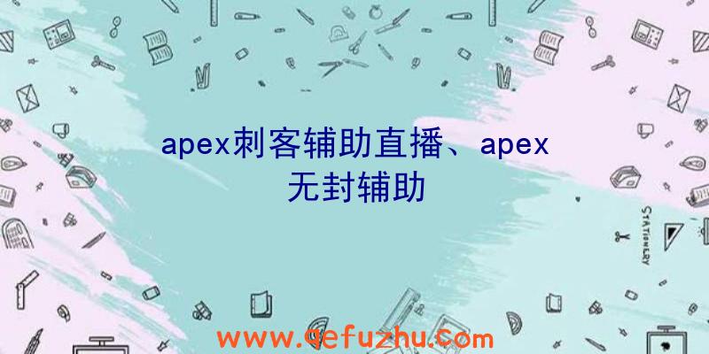 apex刺客辅助直播、apex无封辅助