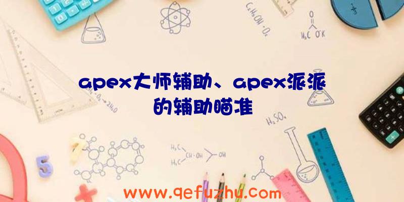 apex大师辅助、apex派派的辅助瞄准