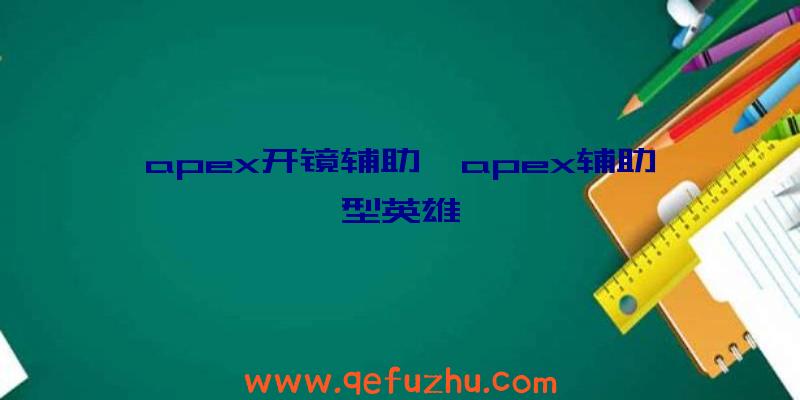 apex开镜辅助、apex辅助型英雄