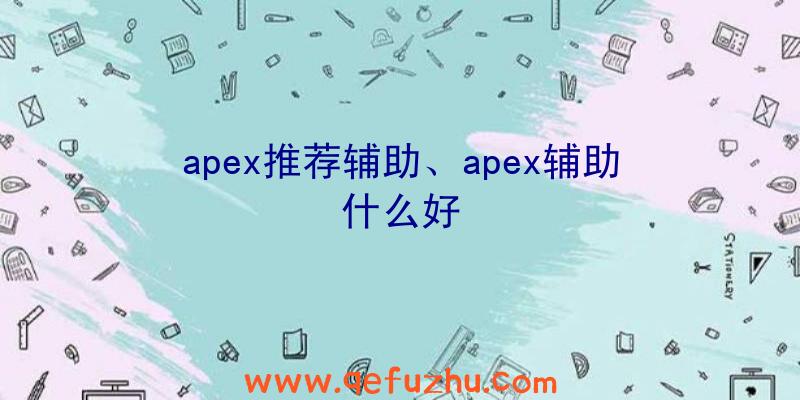 apex推荐辅助、apex辅助什么好