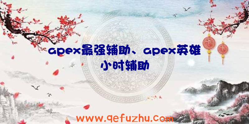 apex最强辅助、apex英雄小时辅助