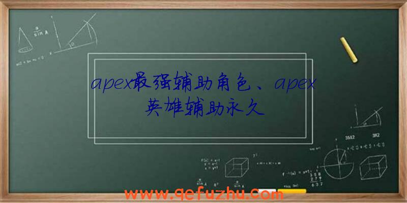 apex最强辅助角色、apex英雄辅助永久