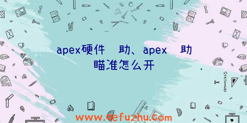 apex硬件辅助、apex辅助瞄准怎么开