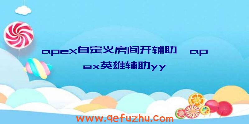 apex自定义房间开辅助、apex英雄辅助yy