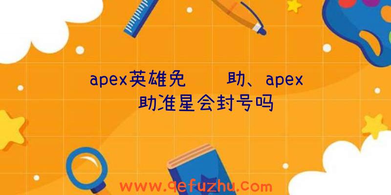 apex英雄免费辅助、apex辅助准星会封号吗