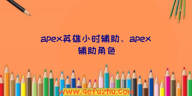 apex英雄小时辅助、apex辅助角色