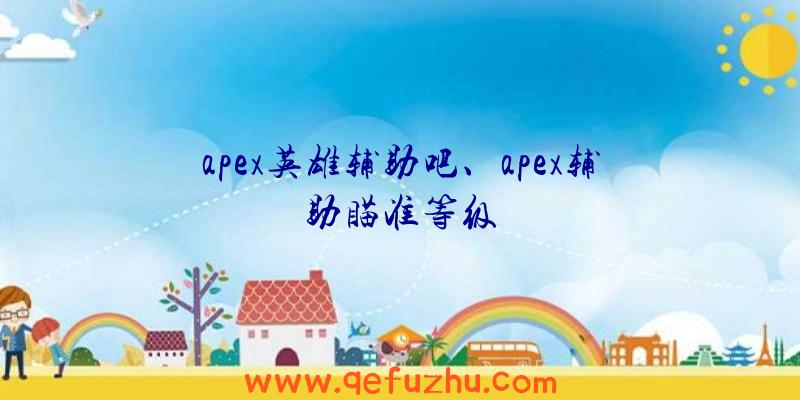 apex英雄辅助吧、apex辅助瞄准等级