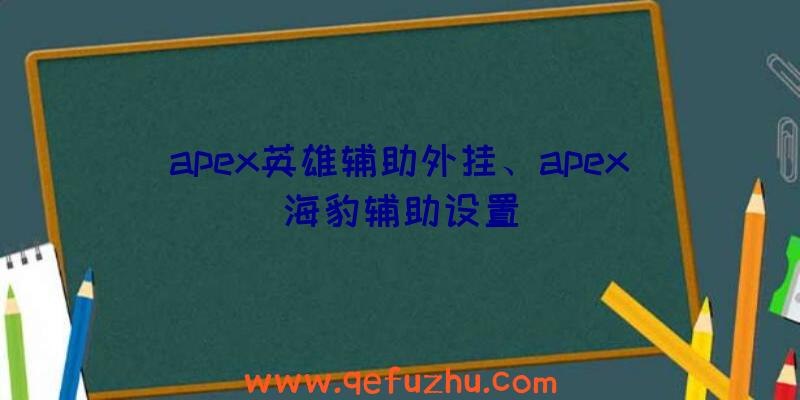 apex英雄辅助外挂、apex海豹辅助设置