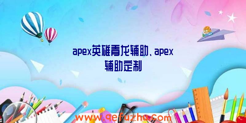 apex英雄青龙辅助、apex辅助定制