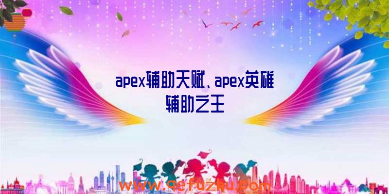 apex辅助天赋、apex英雄辅助之王