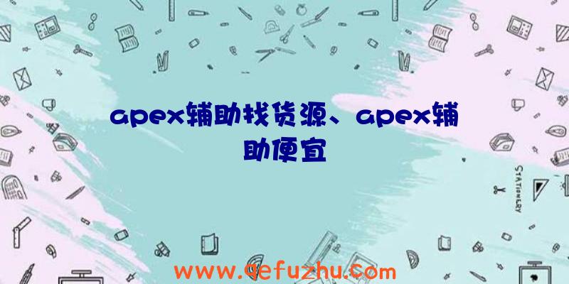 apex辅助找货源、apex辅助便宜