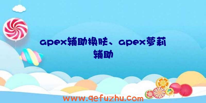 apex辅助换肤、apex萝莉辅助