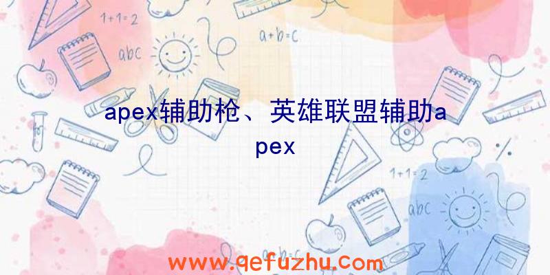 apex辅助枪、英雄联盟辅助apex