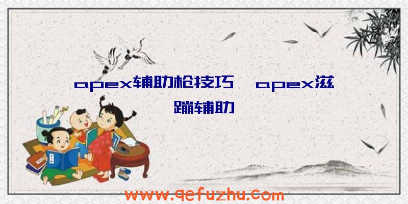 apex辅助枪技巧、apex滋蹦辅助