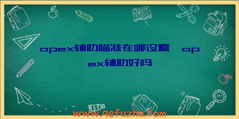 apex辅助瞄准在哪设置、apex辅助好吗