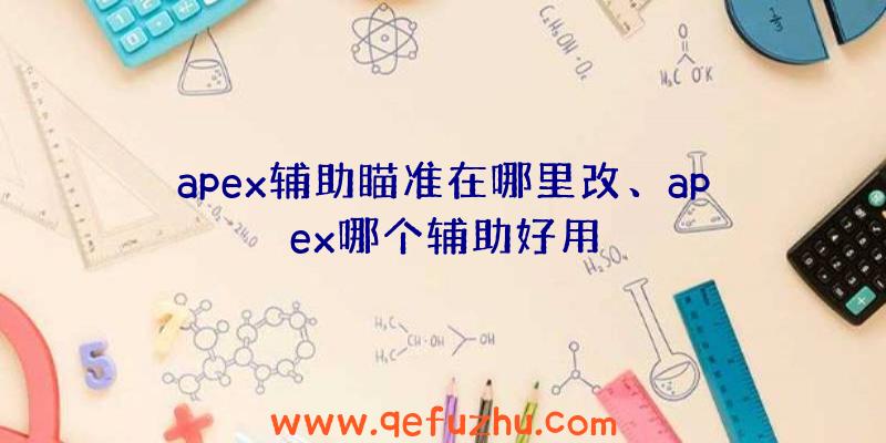 apex辅助瞄准在哪里改、apex哪个辅助好用