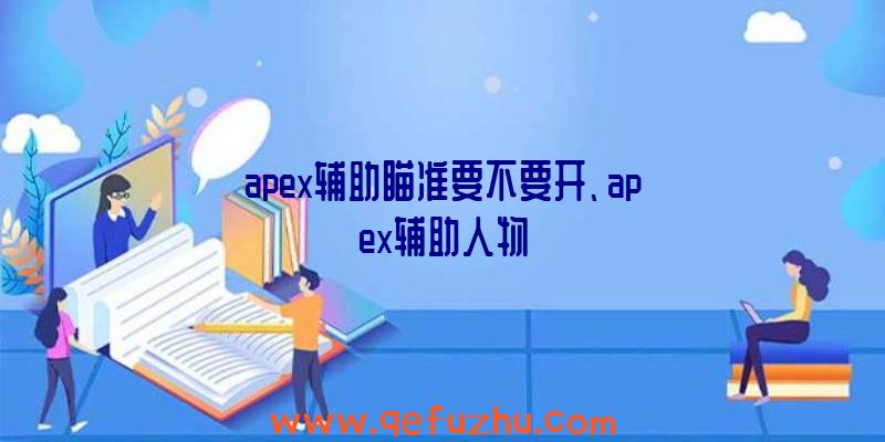 apex辅助瞄准要不要开、apex辅助人物