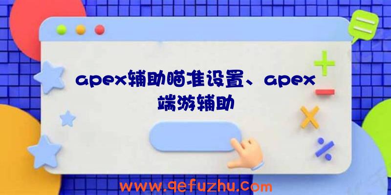 apex辅助瞄准设置、apex端游辅助