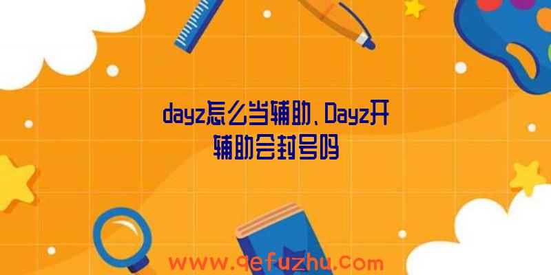 dayz怎么当辅助、Dayz开辅助会封号吗