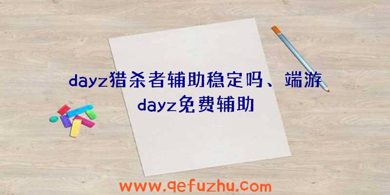 dayz猎杀者辅助稳定吗、端游dayz免费辅助