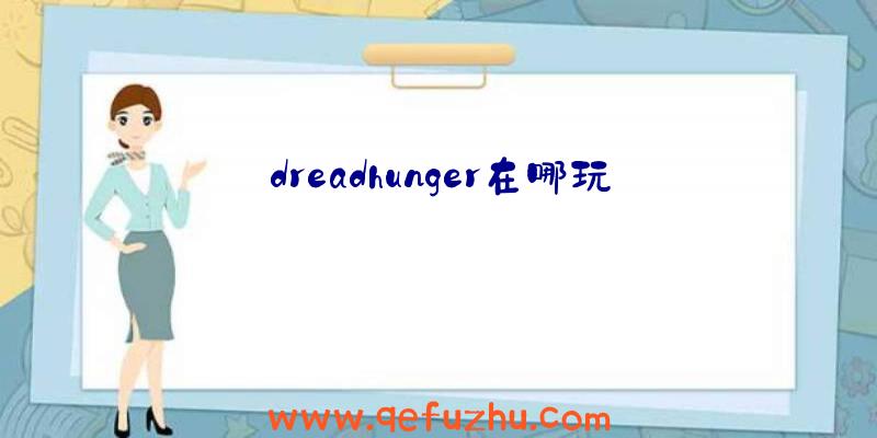 dreadhunger在哪玩