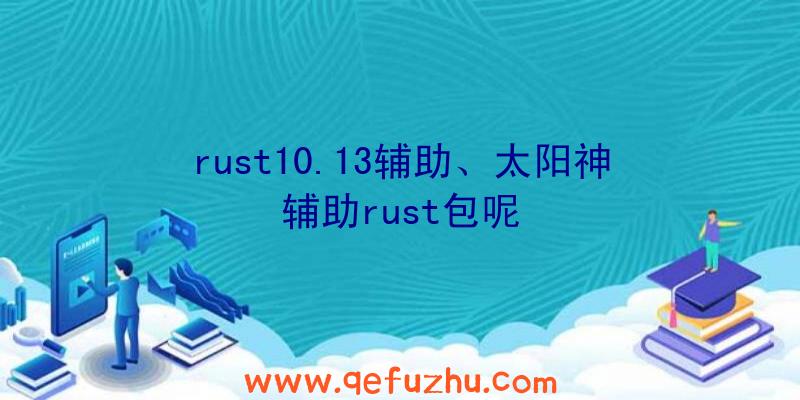 rust10.13辅助、太阳神辅助rust包呢