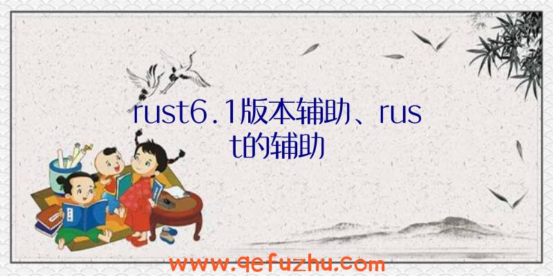 rust6.1版本辅助、rust的辅助