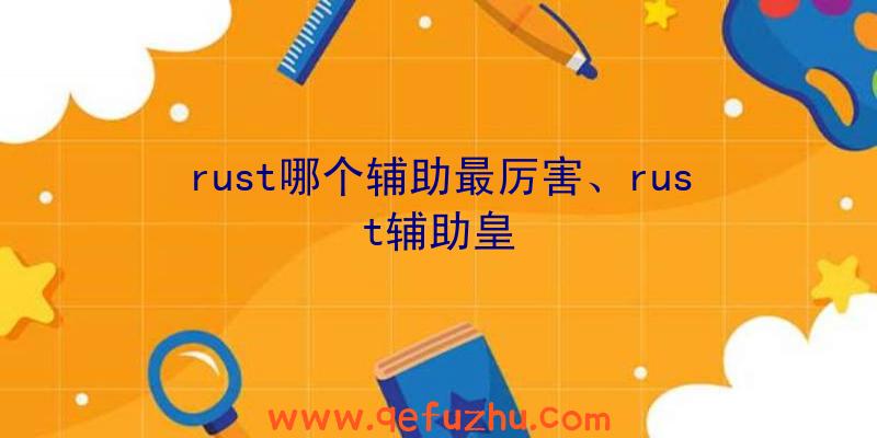 rust哪个辅助最厉害、rust辅助皇