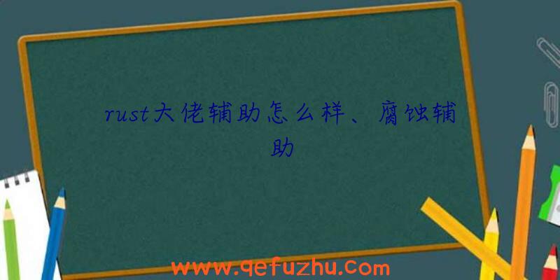 rust大佬辅助怎么样、腐蚀辅助