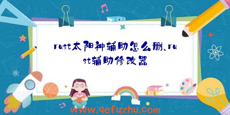 rust太阳神辅助怎么删、rust辅助修改器