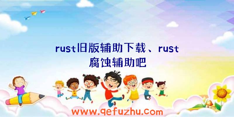 rust旧版辅助下载、rust腐蚀辅助吧