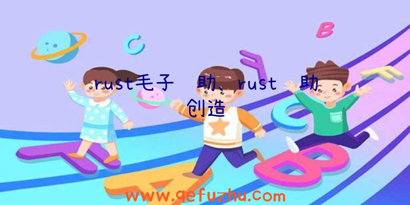 rust毛子辅助、rust辅助创造