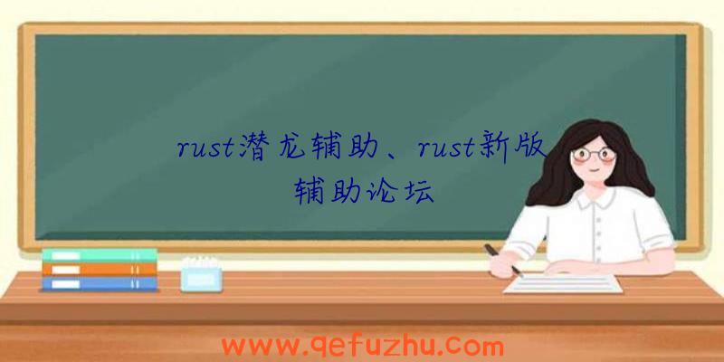 rust潜龙辅助、rust新版辅助论坛