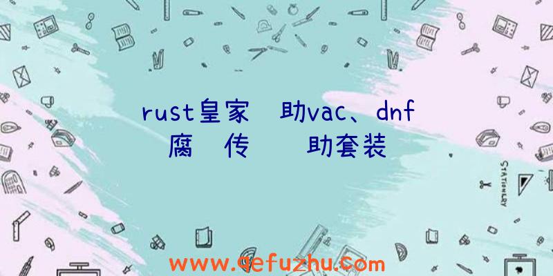 rust皇家辅助vac、dnf腐蚀传说辅助套装