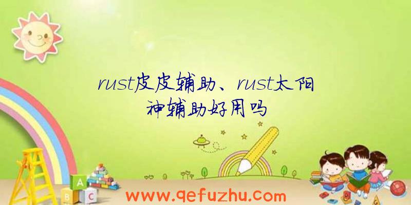 rust皮皮辅助、rust太阳神辅助好用吗