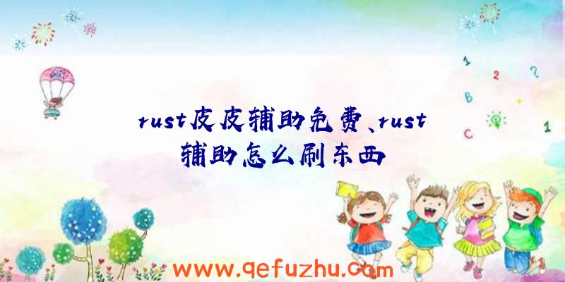 rust皮皮辅助免费、rust辅助怎么刷东西