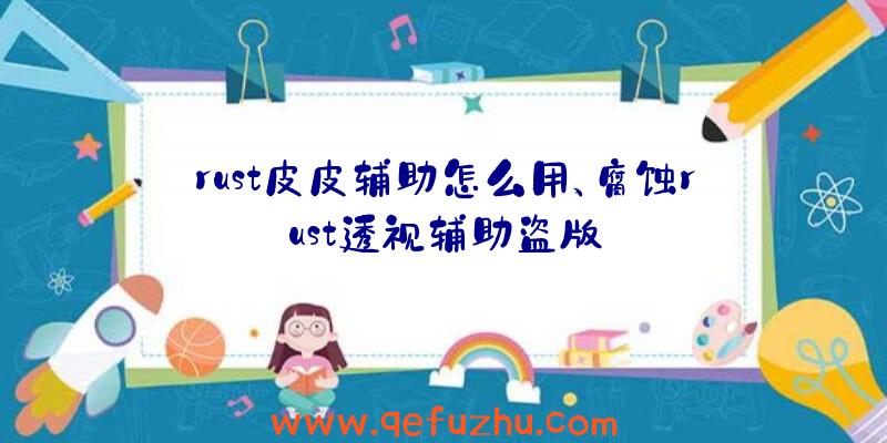 rust皮皮辅助怎么用、腐蚀rust透视辅助盗版