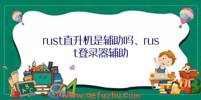 rust直升机是辅助吗、rust登录器辅助