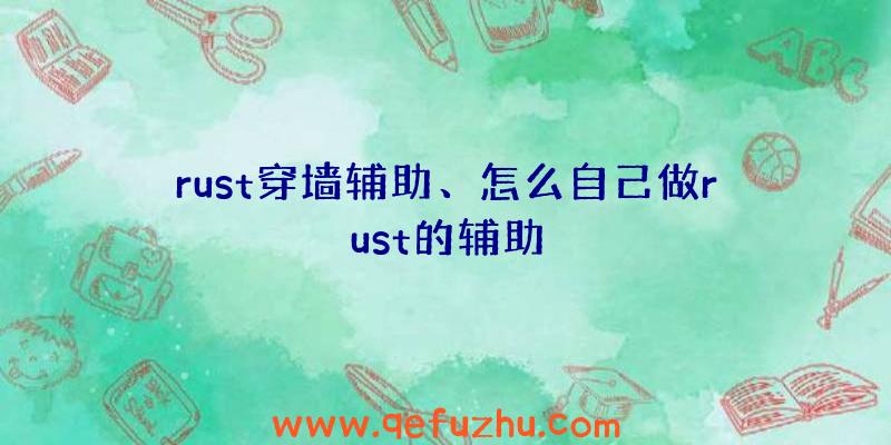 rust穿墙辅助、怎么自己做rust的辅助