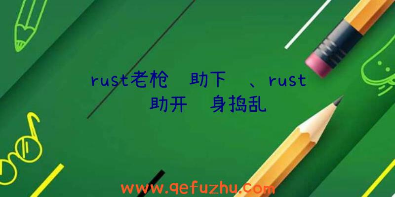 rust老枪辅助下载、rust辅助开隐身捣乱