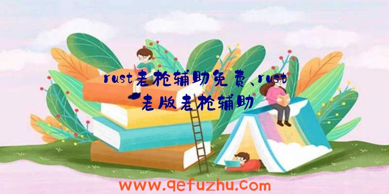 rust老枪辅助免费、rust老版老枪辅助