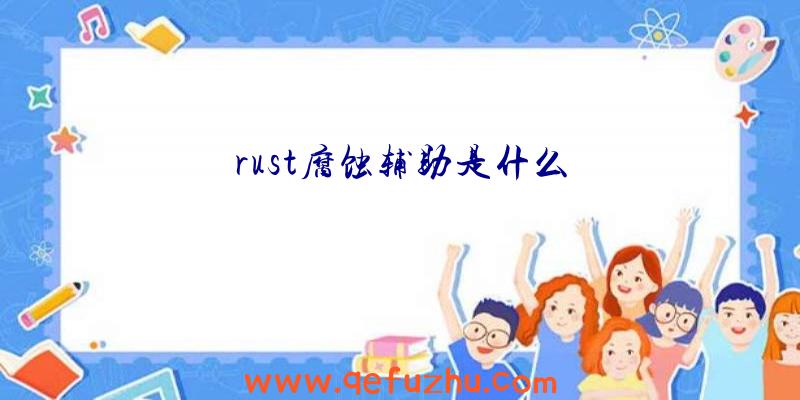 rust腐蚀辅助是什么