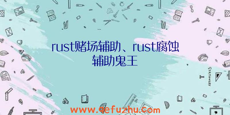 rust赌场辅助、rust腐蚀辅助鬼王