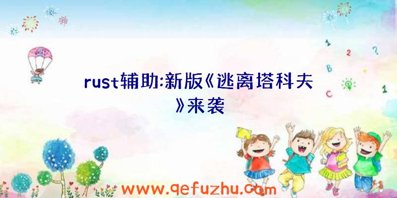 rust辅助:新版《逃离塔科夫》来袭