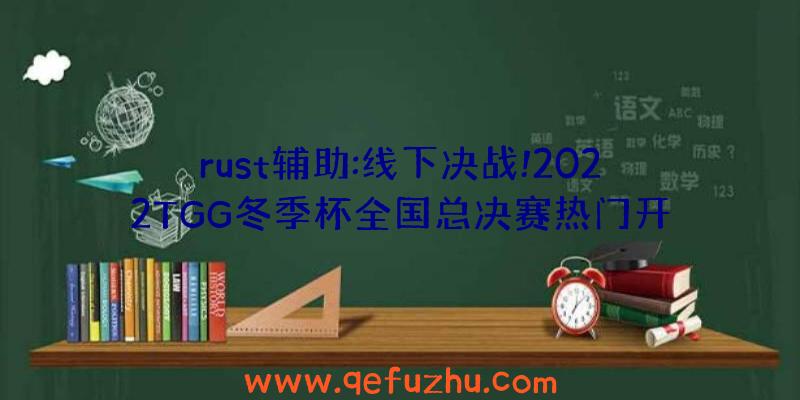 rust辅助:线下决战!2022TGG冬季杯全国总决赛热门开