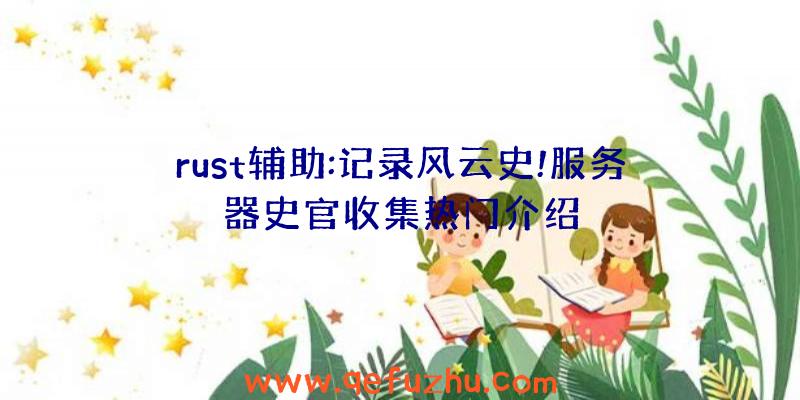 rust辅助:记录风云史!服务器史官收集热门介绍